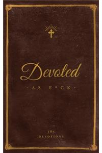 Devoted As F*ck: A Christocentric "Devotional" from the Mind of an Iconoclastic Asshole