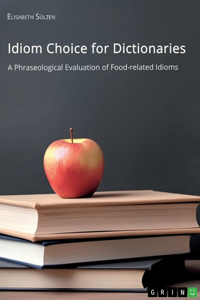 Idiom Choice for Dictionaries. A Phraseological Evaluation of Food-related Idioms