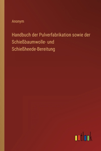 Handbuch der Pulverfabrikation sowie der Schießbaumwolle- und Schießheede-Bereitung