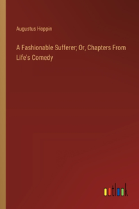 Fashionable Sufferer; Or, Chapters From Life's Comedy