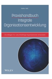 Praxishandbuch Integrale Organisationsentwicklung - Grundlagen fur zukunftsfahige Organisationen