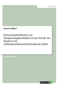 Einsatzmöglichkeiten von Entspannungstechniken in der Schule bei Kindern mit Aufmerksamkeitsdefizit-Syndrom (ADS)