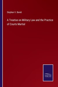 A Treatise on Military Law and the Practice of Courts Martial