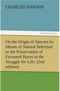 On the Origin of Species by Means of Natural Selection or the Preservation of Favoured Races in the Struggle for Life. (2nd Edition)