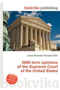 2006 Term Opinions of the Supreme Court of the United States