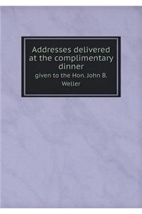 Addresses Delivered at the Complimentary Dinner Given to the Hon. John B. Weller