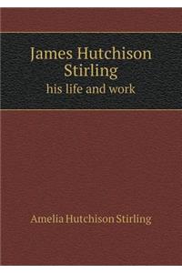 James Hutchison Stirling His Life and Work