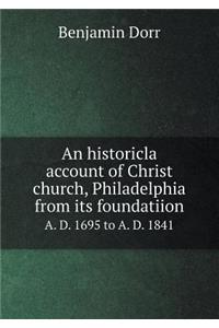 An Historicla Account of Christ Church, Philadelphia from Its Foundatiion A. D. 1695 to A. D. 1841