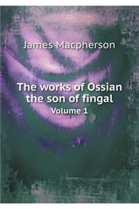 The Works of Ossian the Son of Fingal Volume 1