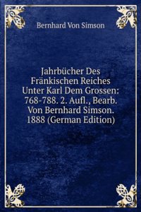 Jahrbucher Des Frankischen Reiches Unter Karl Dem Grossen: 768-788. 2. Aufl., Bearb. Von Bernhard Simson. 1888 (German Edition)