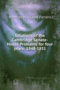 Solutions of the Cambridge Senate-House Problems for four years: 1848-1851