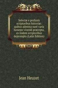 Selectae e profanis scriptoribus historiae: quibus admista sunt varia honeste vivendi praecepta, ex iisdem scriptoribus deprompta (Latin Edition)