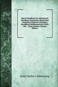 Special-Handbuch: Ein Alphabetisch Geordnetes Verzeichniss Sammtlicher Gemischter Potpourris (Fantasien, Quodlibets) Melodramatischer Werke (Mit . : Erster-Sechster (German Edition)