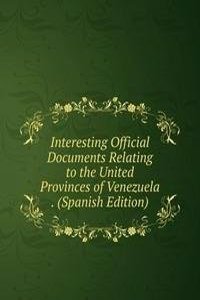 Interesting Official Documents Relating to the United Provinces of Venezuela . (Spanish Edition)