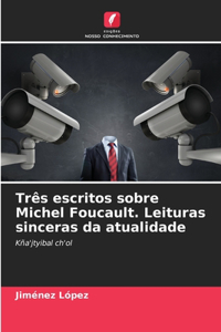 Três escritos sobre Michel Foucault. Leituras sinceras da atualidade