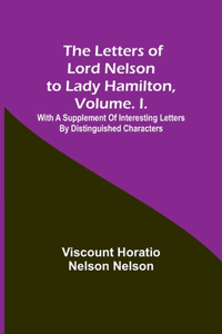 Letters of Lord Nelson to Lady Hamilton, Volume. I.