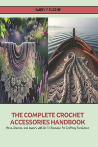 Complete Crochet Accessories Handbook: Hats, Scarves, and Jewelry with Go To Resource for Crafting Excellence