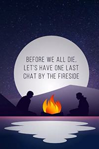 Before We All Die, Let's Have One Last Chat by the Fireside