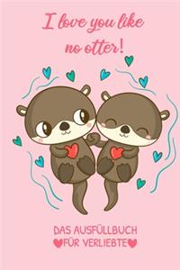 I Love You Like No Otter! Das Ausfüllbuch Für Verliebte