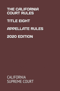 The California Court Rules Title Eight Appellate Rules 2020 Edition