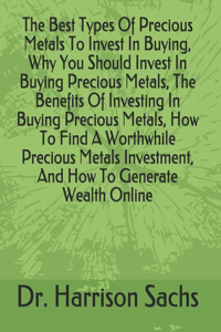 Best Types Of Precious Metals To Invest In Buying, Why You Should Invest In Buying Precious Metals, The Benefits Of Investing In Buying Precious Metals, How To Find A Worthwhile Precious Metals Investment, And How To Generate Wealth Online