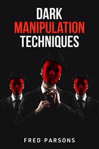 Dark Manipulation Techniques : Persuasion, NLP, Dark Psychology, Emotional Intelligence, Mind-Control, and How to Manage your Emotions (2022 Guide for Beginners)