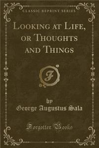 Looking at Life, or Thoughts and Things (Classic Reprint)