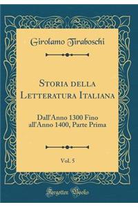 Storia Della Letteratura Italiana, Vol. 5: Dall'anno 1300 Fino All'anno 1400, Parte Prima (Classic Reprint): Dall'anno 1300 Fino All'anno 1400, Parte Prima (Classic Reprint)