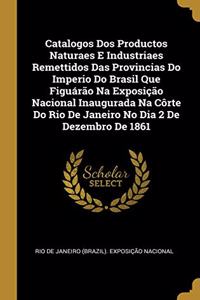 Catalogos Dos Productos Naturaes E Industriaes Remettidos Das Provincias Do Imperio Do Brasil Que Figuárão Na Exposição Nacional Inaugurada Na Côrte Do Rio De Janeiro No Dia 2 De Dezembro De 1861