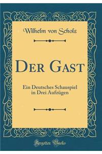Der Gast: Ein Deutsches Schauspiel in Drei Aufzï¿½gen (Classic Reprint)