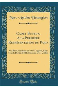 Cadet Buteux, a la Premiï¿½re Reprï¿½sentation Du Paria: Ou Rï¿½cit Vï¿½ridique de Cette Tragï¿½die, ï¿½crit Sous La Dictï¿½e de l'Historien Du Gros Caillou (Classic Reprint)