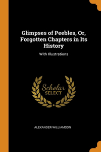 Glimpses of Peebles, Or, Forgotten Chapters in Its History: With Illustrations