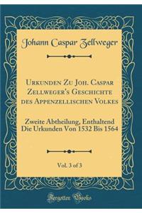 Urkunden Zu Joh. Caspar Zellweger's Geschichte des Appenzellischen Volkes, Vol. 3 of 3: Zweite Abtheilung, Enthaltend Die Urkunden Von 1532 Bis 1564 (Classic Reprint)