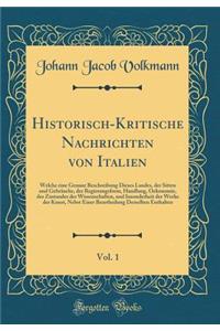 Historisch-Kritische Nachrichten Von Italien, Vol. 1: Welche Eine Genaue Beschreibung Dieses Landes, Der Sitten Und GebrÃ¤uche, Der Regierungsform, Handlung, Oekonomie, Des Zustandes Der Wissenschaften, Und Insonderheit Der Werke Der Kunst, Nebst E