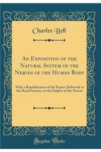 An Exposition of the Natural System of the Nerves of the Human Body: With a Republication of the Papers Delivered to the Royal Society, on the Subject of the Nerves (Classic Reprint)