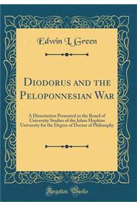 Diodorus and the Peloponnesian War: A Dissertation Presented to the Board of University Studies of the Johns Hopkins University for the Degree of Doctor of Philosophy (Classic Reprint)