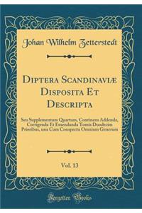 Diptera ScandinaviÃ¦ Disposita Et Descripta, Vol. 13: Seu Supplementum Quartum, Continens Addenda, Corrigenda Et Emendanda Tomis Duodecim Prioribus, Una Cum Conspectu Omnium Generum (Classic Reprint)