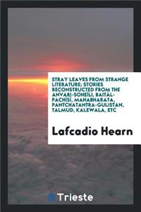 Stray Leaves from Strange Literature; Stories Reconstructed from the Anvari-SoheÃ¯li, BaitÃ¡l-PachÃ­sÃ­, Mahabharata, Pantchatantra-Gulistan, Talmud, Kalewala, Etc