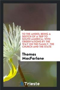 To the Andes; Being a Sketch of a Trip to South America; With Observations by the Way on the Family, the Church and the State