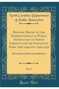 Biennial Report of the Superintendent of Public Instruction of North Carolina for the Scholastic Years 1928 1929 and 1929 1930, Vol. 1: Summary and Recommendations (Classic Reprint)