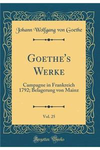 Goethe's Werke, Vol. 25: Campagne in Frankreich 1792; Belagerung von Mainz (Classic Reprint)