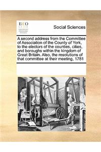 A Second Address from the Committee of Association of the County of York, to the Electors of the Counties, Cities, and Boroughs Within the Kingdom of Great Britain. Also, the Resolutions of That Committee at Their Meeting, 1781