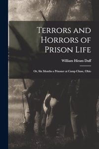 Terrors and Horrors of Prison Life; or, Six Months a Prisoner at Camp Chase, Ohio
