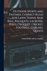 Outdoor Sports and Pastimes. Correct Rules for Lawn Tennis, Base Ball, Racquets, Lacrosse, Polo, Croquet, Cricket, Football, Curling, Quoits