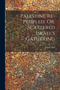 Palestine Re-peopled, Or, Scattered Israel's Gathering