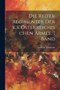 Reiter Regimenter Der K.K.Österreichischen Armee, I Band