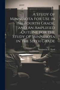 Study of Minnesota for use in the Fourth Grade, and An Amplified Outline for the Study of Minnesota in the Sixth Grade