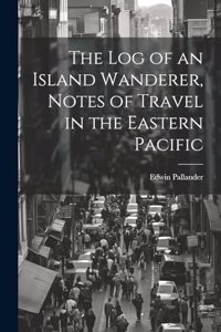 The Log of an Island Wanderer, Notes of Travel in the Eastern Pacific