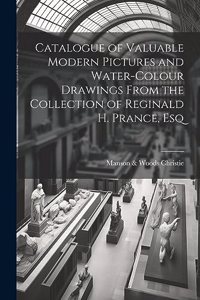 Catalogue of Valuable Modern Pictures and Water-colour Drawings From the Collection of Reginald H. Prance, Esq