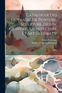 Catalogue des ouvrages de peinture, sculpture, dessin, gravure, architecture et art décoratif